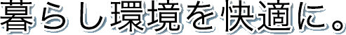暮らし環境を快適に